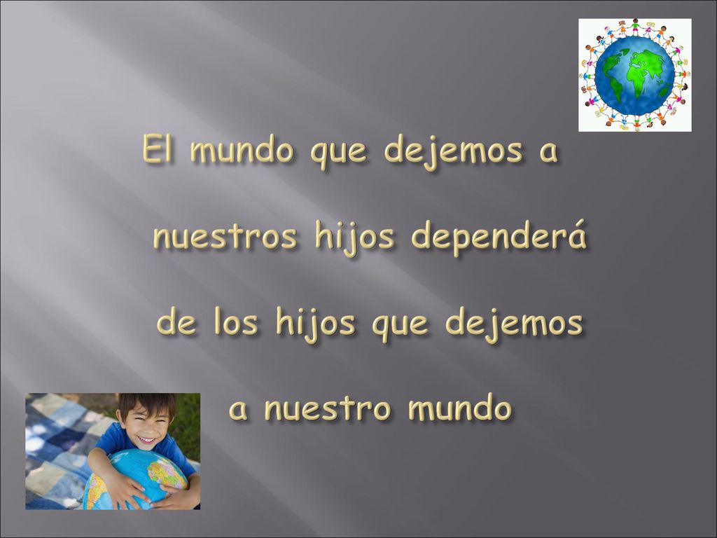 El mundo que dejemos a nuestros hijos dependerá de los hijos que dejemos a nuestro mundo