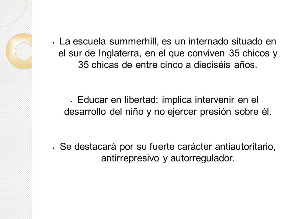 La escuela summerhill, es un internado situado en el sur de Inglaterra, en el que conviven 35 chicos y 35 chicas de entre cinco a dieciséis años.