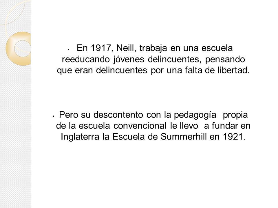 En 1917, Neill, trabaja en una escuela reeducando jóvenes delincuentes, pensando que eran delincuentes por una falta de libertad.