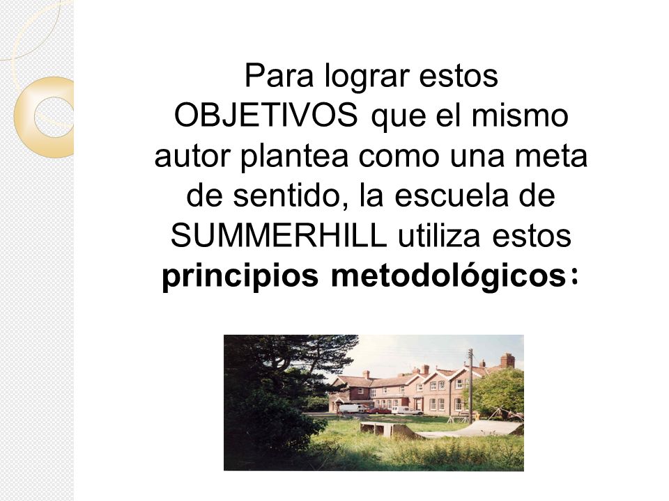 Para lograr estos OBJETIVOS que el mismo autor plantea como una meta de sentido, la escuela de SUMMERHILL utiliza estos principios metodológicos: