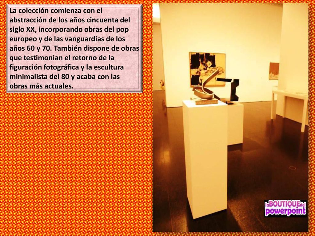 La colección comienza con el abstracción de los años cincuenta del siglo XX, incorporando obras del pop europeo y de las vanguardias de los años 60 y 70.