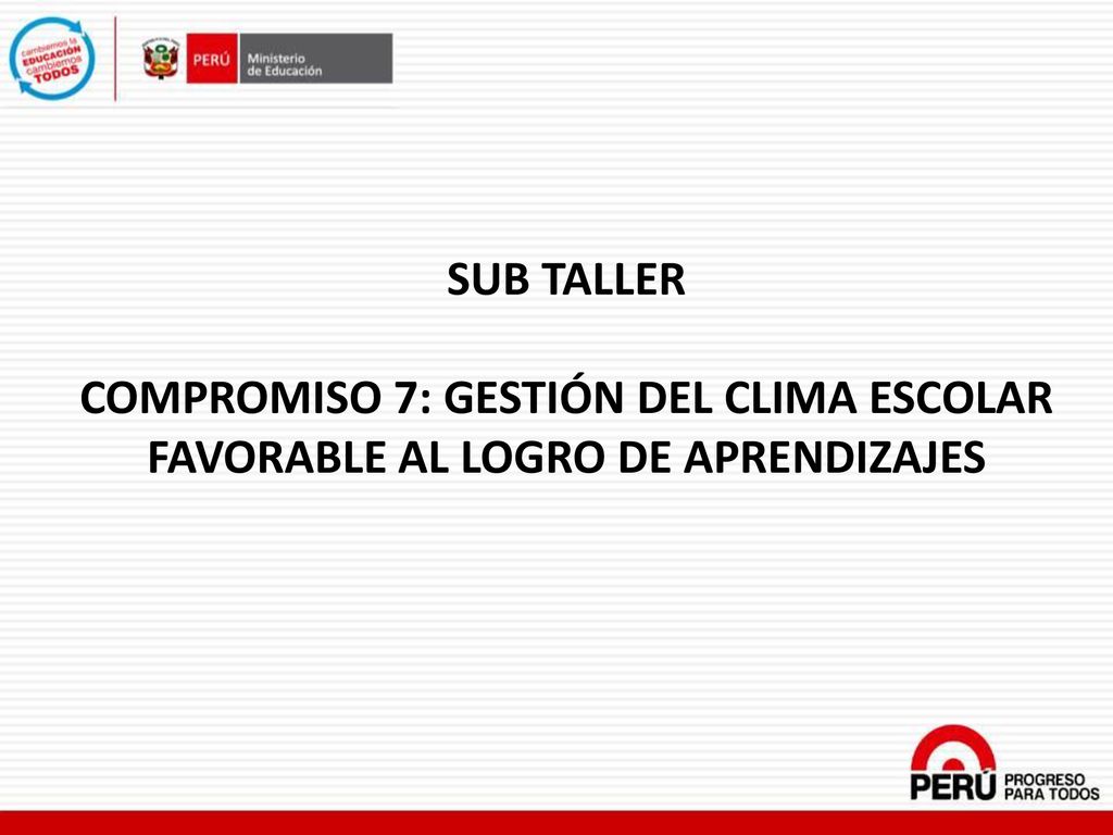 SUB TALLER COMPROMISO 7: GESTIÓN DEL CLIMA ESCOLAR FAVORABLE AL LOGRO DE APRENDIZAJES