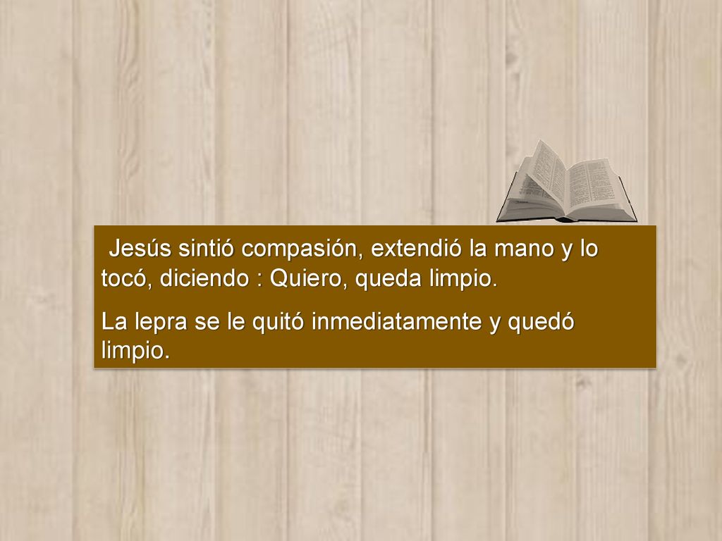 Jesús sintió compasión, extendió la mano y lo tocó, diciendo : Quiero, queda limpio.