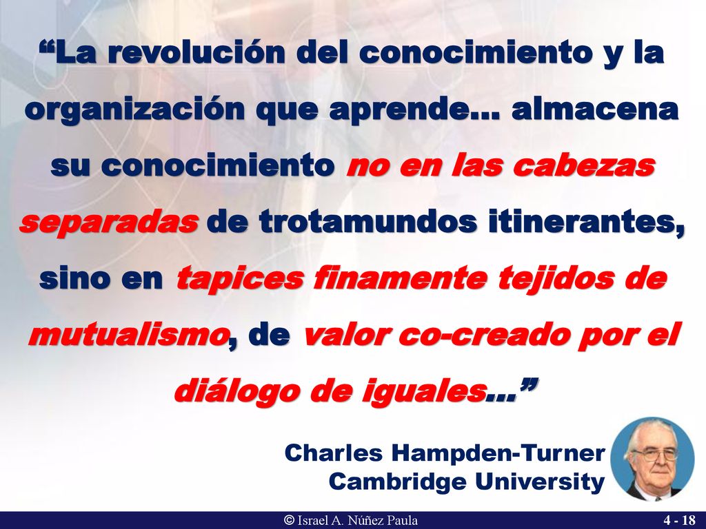 La revolución del conocimiento y la organización que aprende… almacena su conocimiento no en las cabezas separadas de trotamundos itinerantes, sino en tapices finamente tejidos de mutualismo, de valor co-creado por el diálogo de iguales…