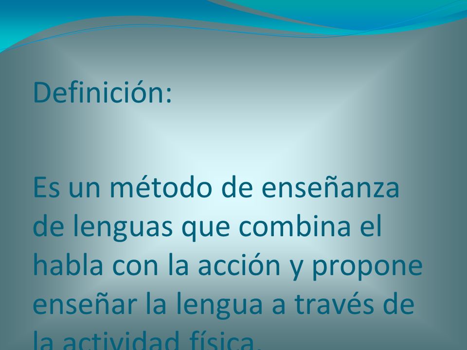 Definición: Es un método de enseñanza de lenguas que combina el habla con la acción y propone enseñar la lengua a través de la actividad física.