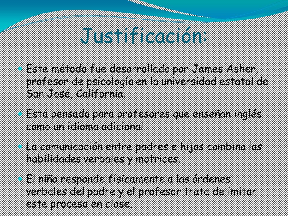 Justificación: Este método fue desarrollado por James Asher, profesor de psicología en la universidad estatal de San José, California.