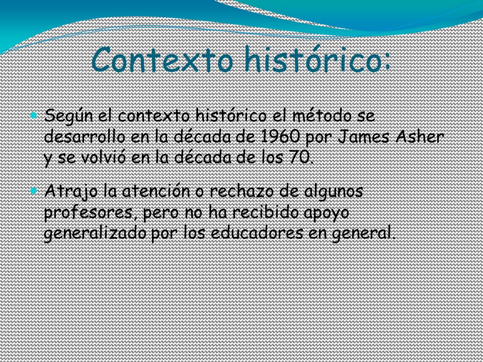 Contexto histórico: Según el contexto histórico el método se desarrollo en la década de 1960 por James Asher y se volvió en la década de los 70.