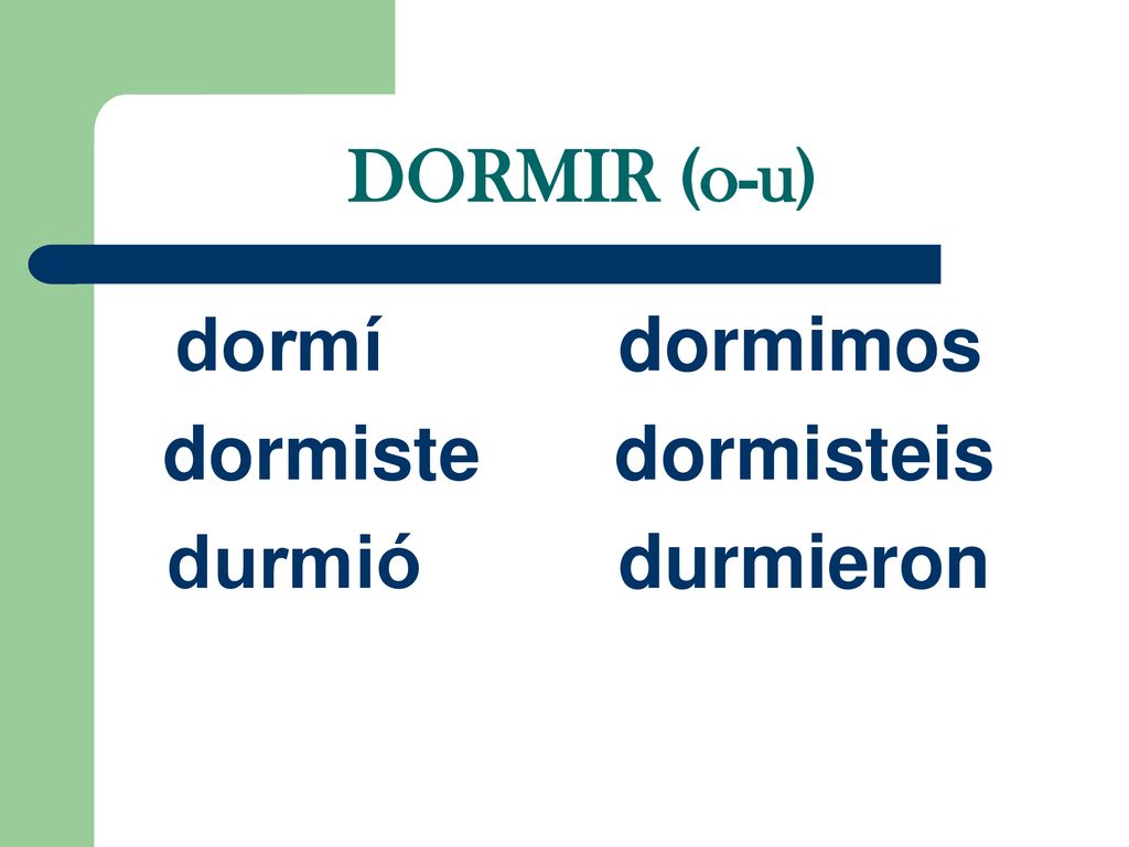 DORMIR (o-u) dormí dormimos dormiste dormisteis durmió durmieron