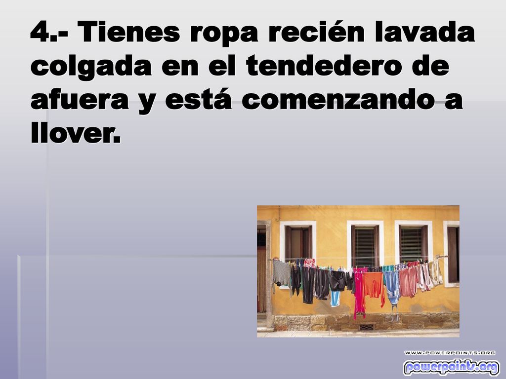 4.- Tienes ropa recién lavada colgada en el tendedero de afuera y está comenzando a llover.