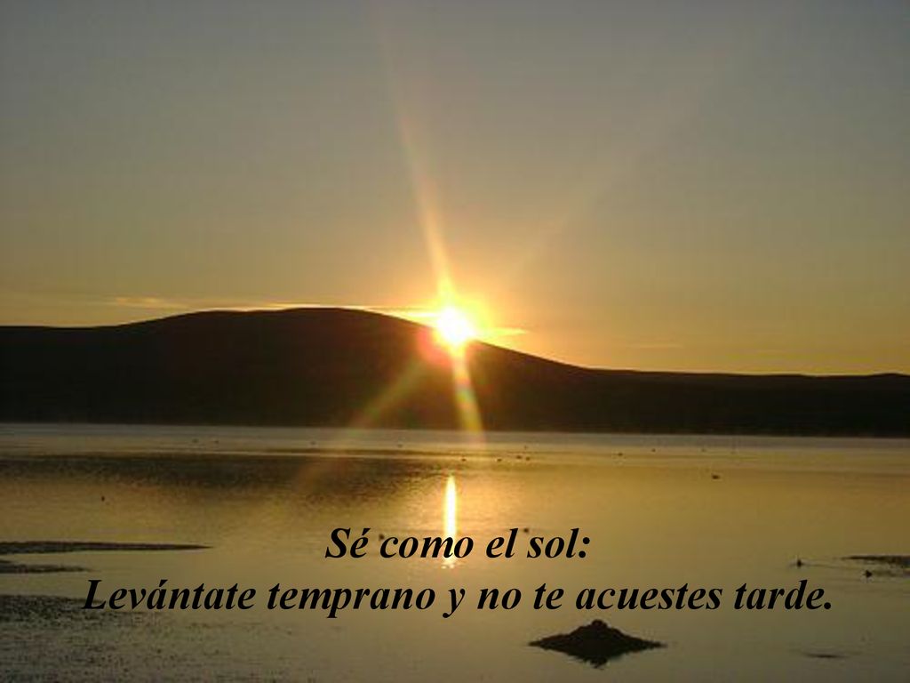 Sé como el sol: Levántate temprano y no te acuestes tarde.