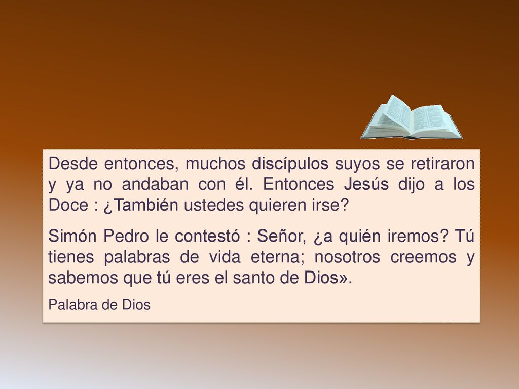 Desde entonces, muchos discípulos suyos se retiraron y ya no andaban con él. Entonces Jesús dijo a los Doce : ¿También ustedes quieren irse