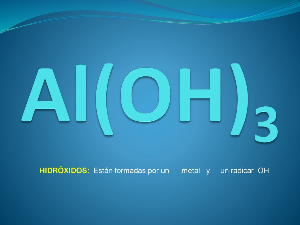Al(OH)3 HIDRÓXIDOS: Están formadas por un metal y un radicar OH