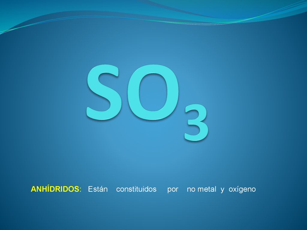 SO3 ANHÍDRIDOS: Están constituidos por no metal y oxígeno