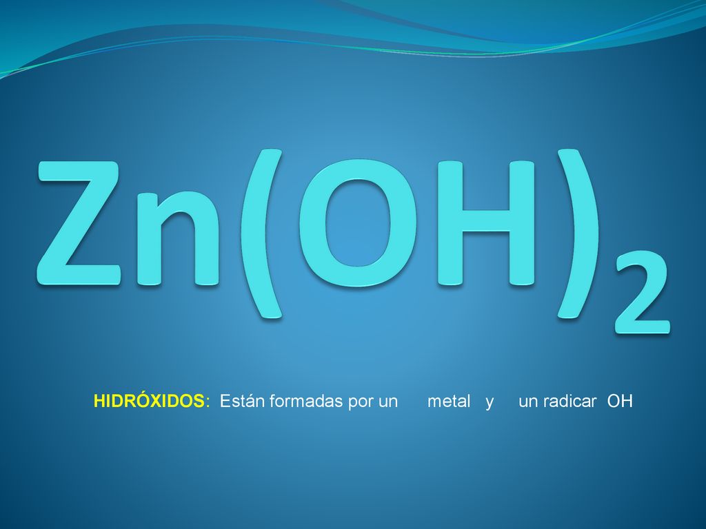 Zn(OH)2 HIDRÓXIDOS: Están formadas por un metal y un radicar OH