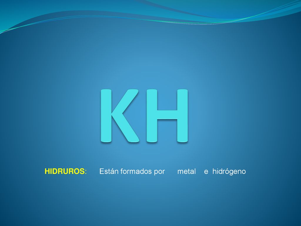 KH HIDRUROS: Están formados por metal e hidrógeno