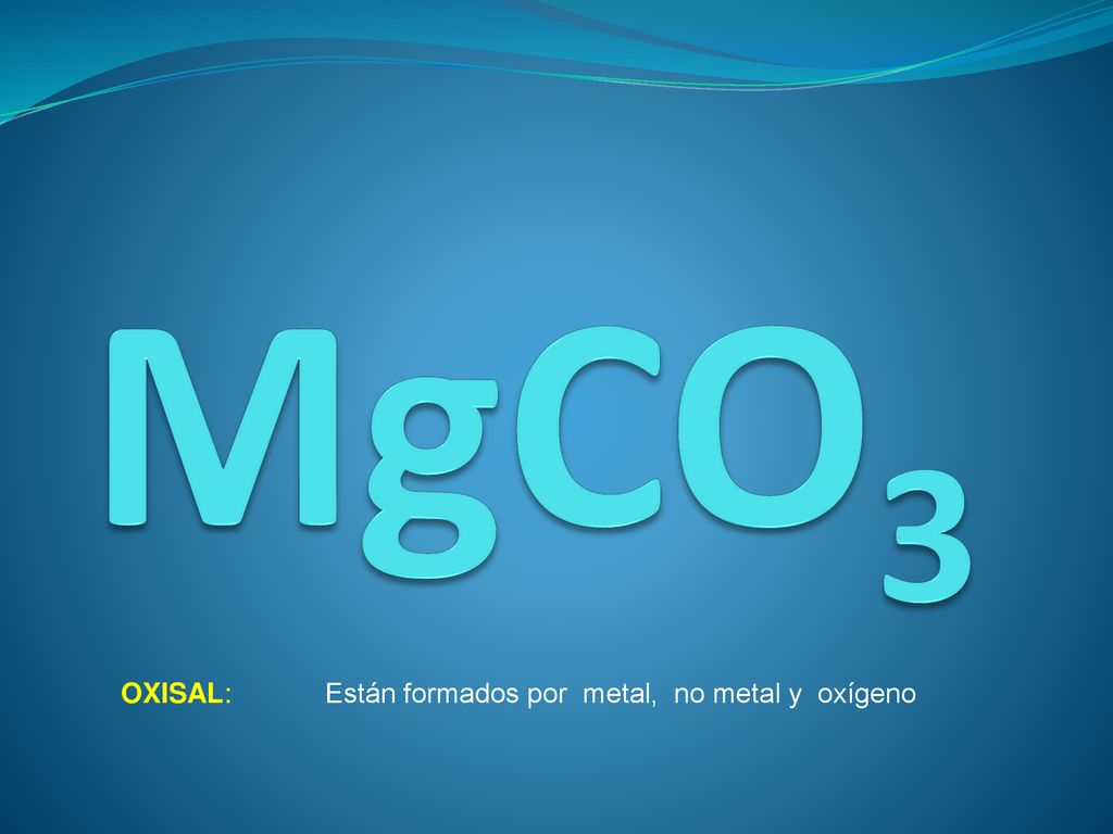 MgCO3 OXISAL: Están formados por metal, no metal y oxígeno
