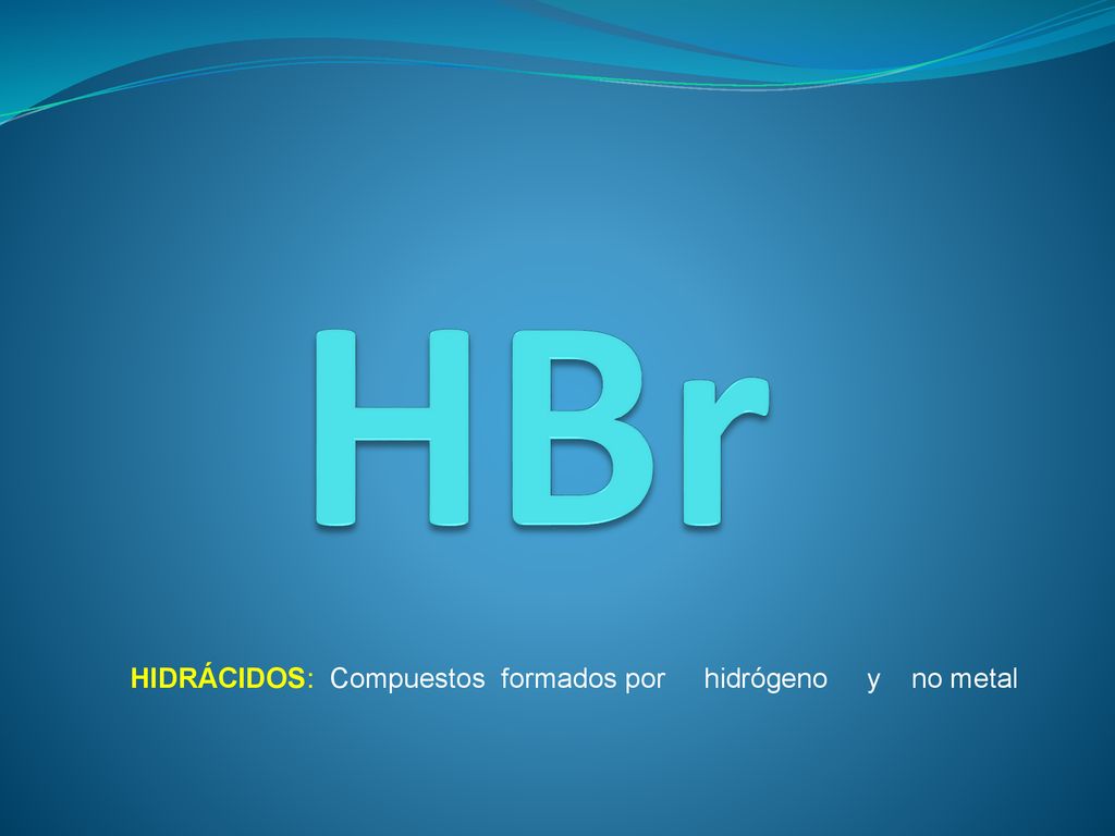 HBr HIDRÁCIDOS: Compuestos formados por hidrógeno y no metal