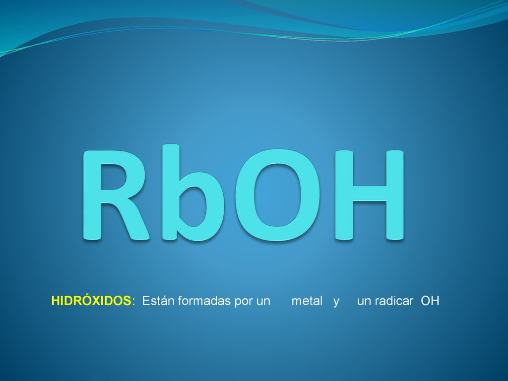 RbOH HIDRÓXIDOS: Están formadas por un metal y un radicar OH