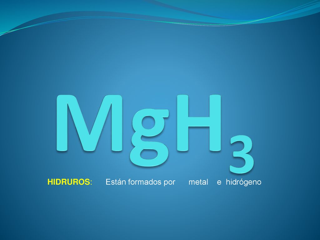 MgH3 HIDRUROS: Están formados por metal e hidrógeno