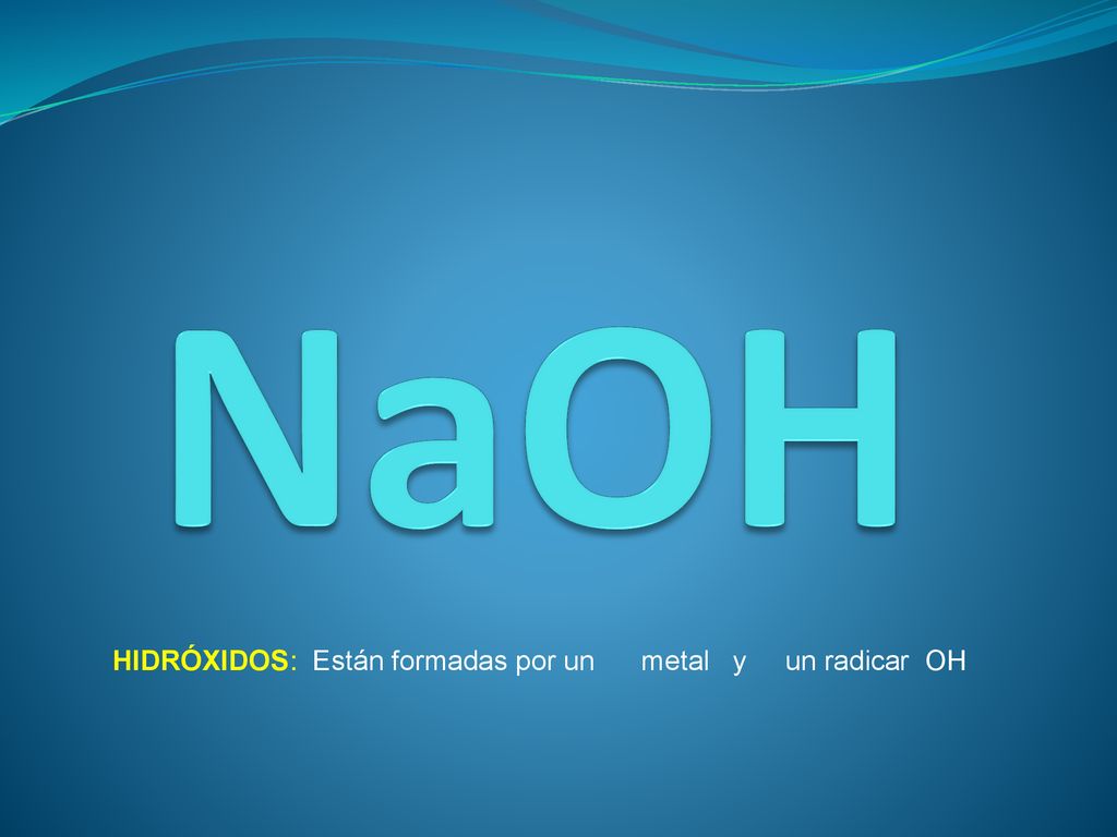 NaOH HIDRÓXIDOS: Están formadas por un metal y un radicar OH