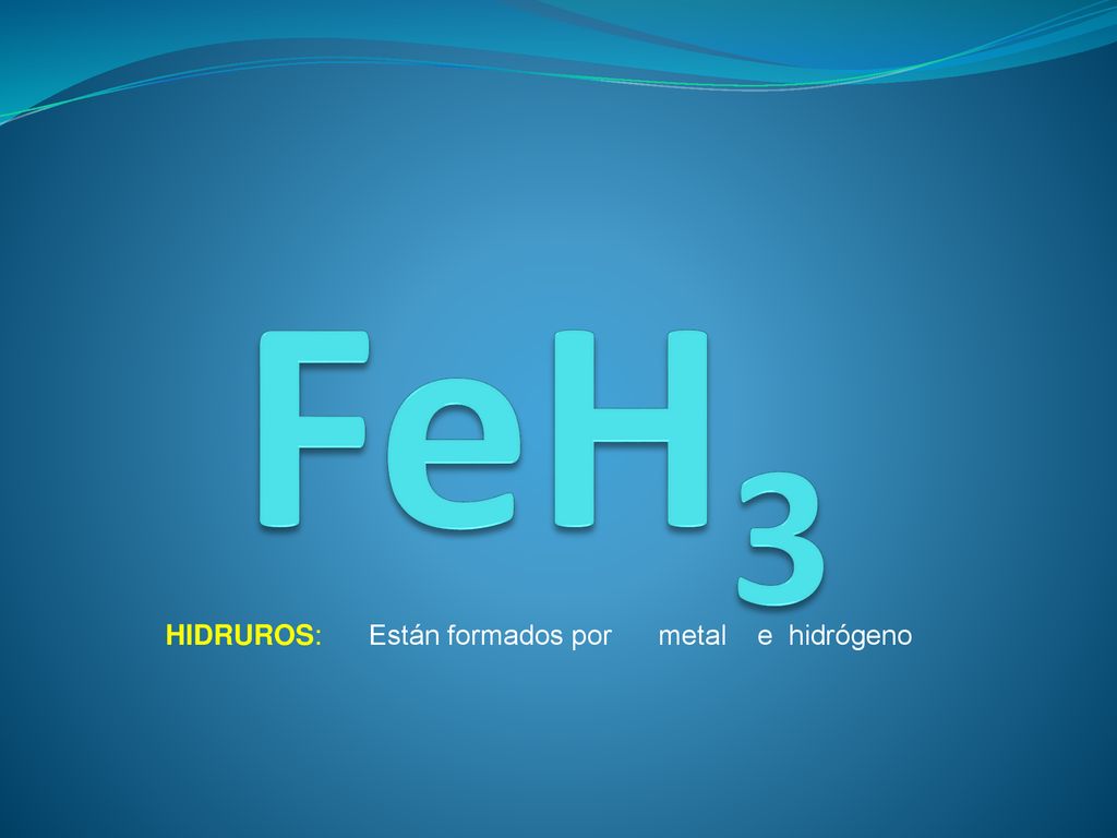 FeH3 HIDRUROS: Están formados por metal e hidrógeno