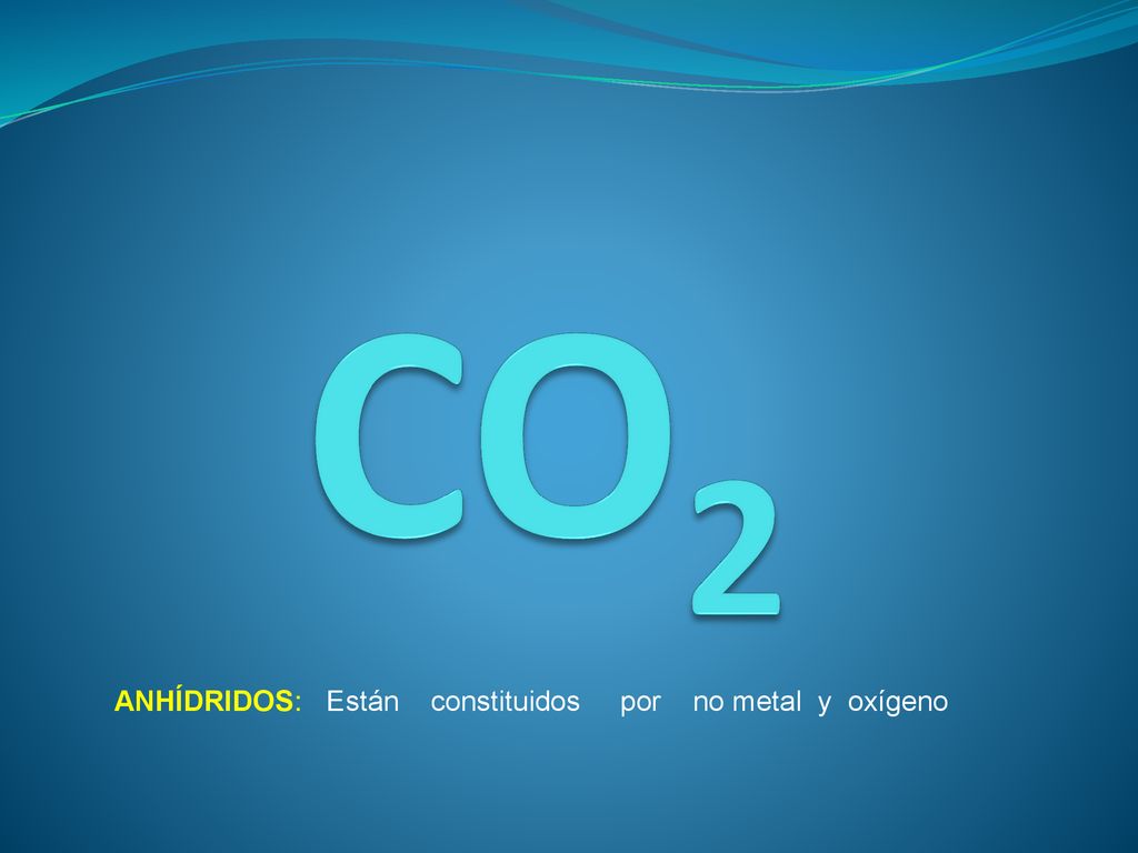 CO2 ANHÍDRIDOS: Están constituidos por no metal y oxígeno