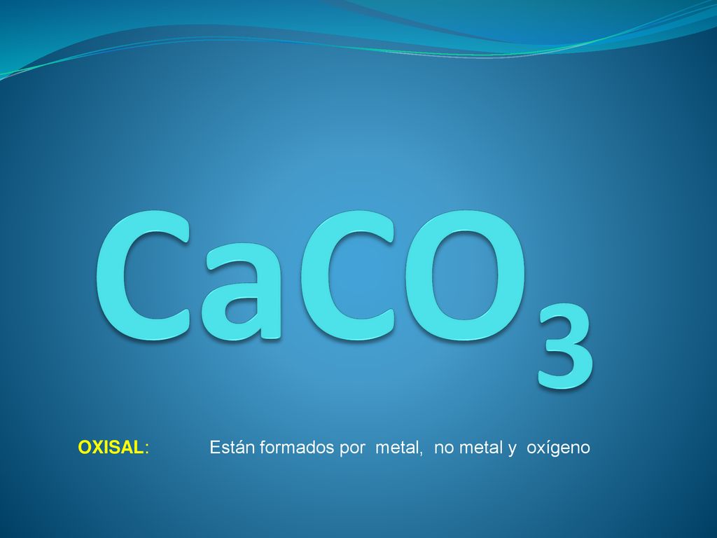 CaCO3 OXISAL: Están formados por metal, no metal y oxígeno