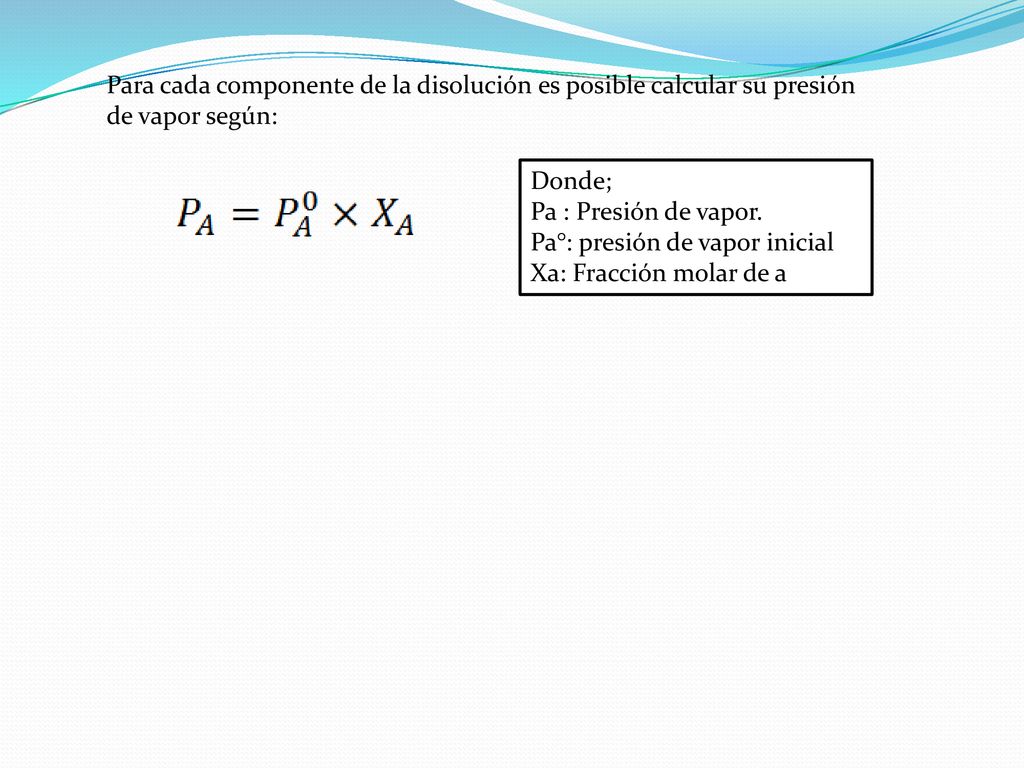 Para cada componente de la disolución es posible calcular su presión de vapor según: