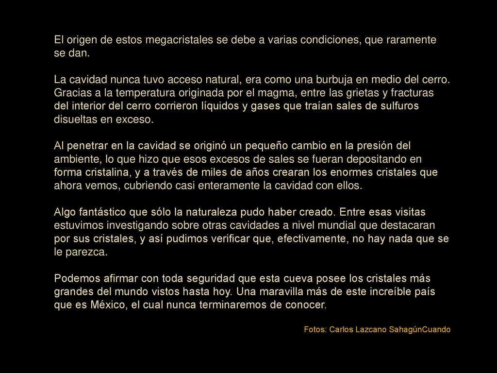 El origen de estos megacristales se debe a varias condiciones, que raramente se dan.