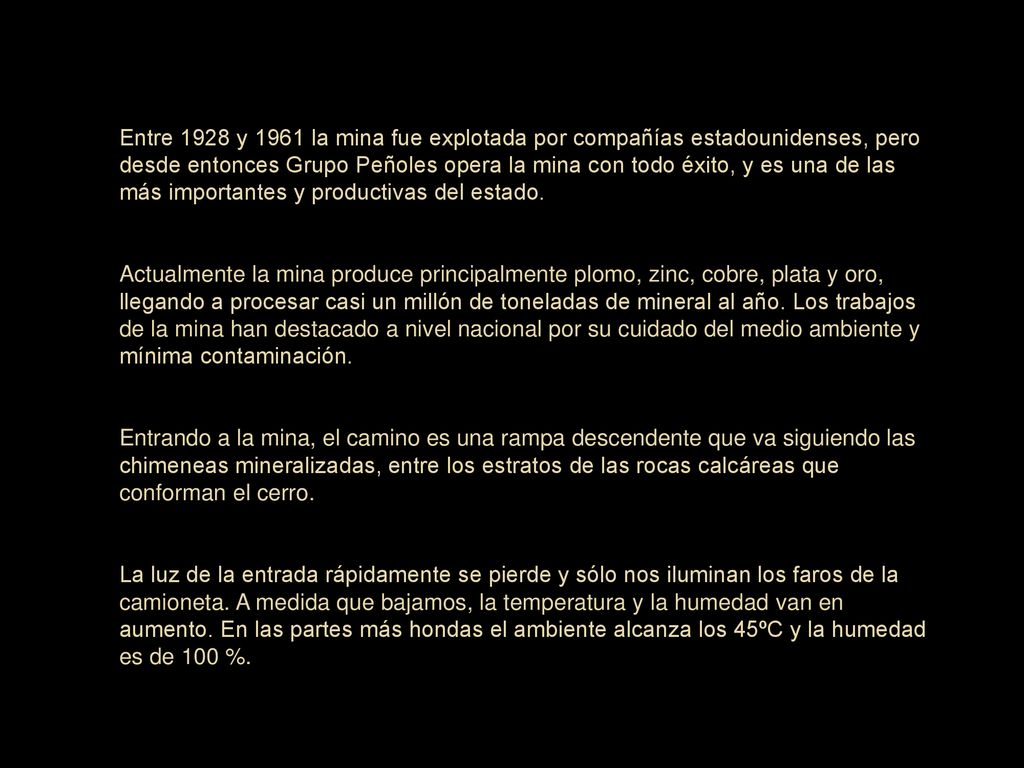 Entre 1928 y 1961 la mina fue explotada por compañías estadounidenses, pero desde entonces Grupo Peñoles opera la mina con todo éxito, y es una de las más importantes y productivas del estado.