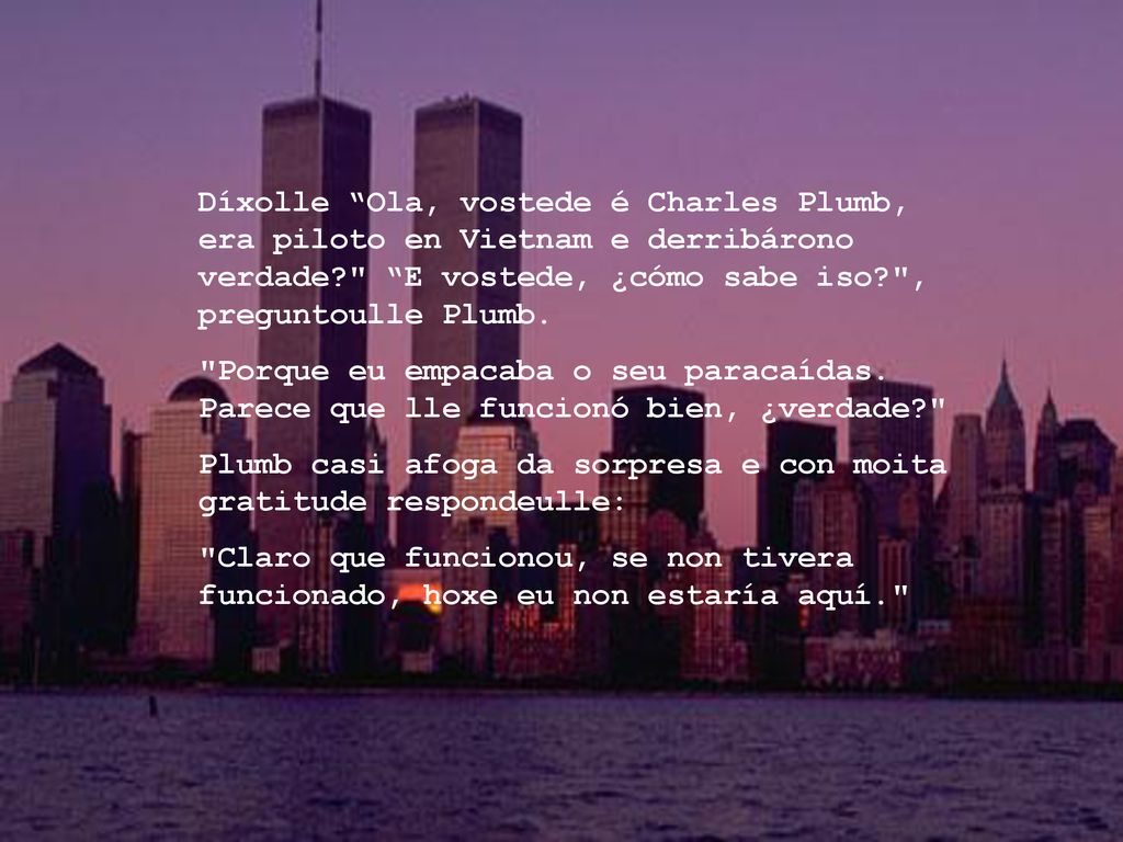 Díxolle Ola, vostede é Charles Plumb, era piloto en Vietnam e derribárono verdade E vostede, ¿cómo sabe iso , preguntoulle Plumb.