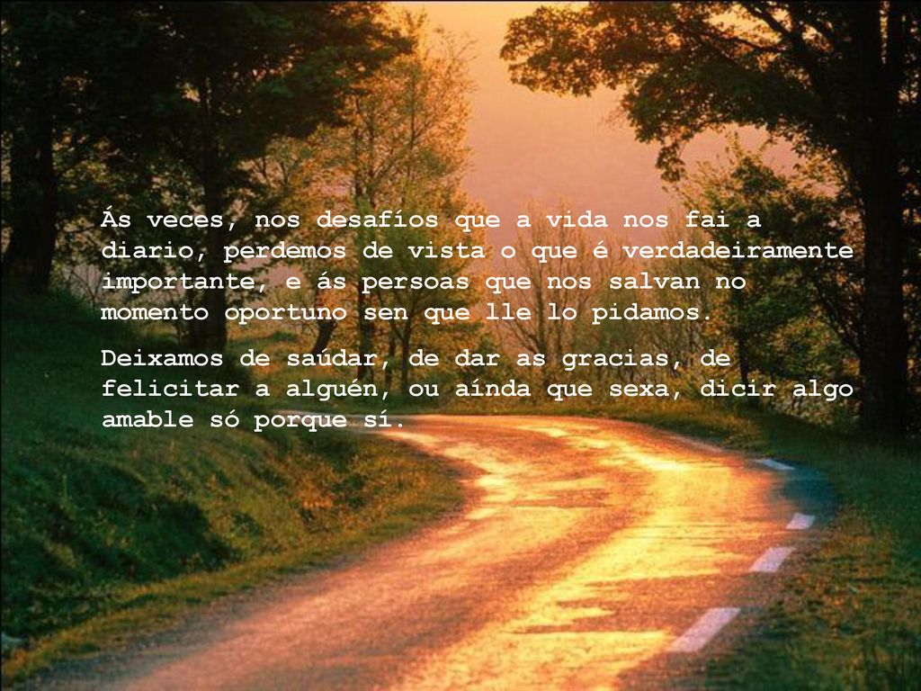 Ás veces, nos desafíos que a vida nos fai a diario, perdemos de vista o que é verdadeiramente importante, e ás persoas que nos salvan no momento oportuno sen que lle lo pidamos.