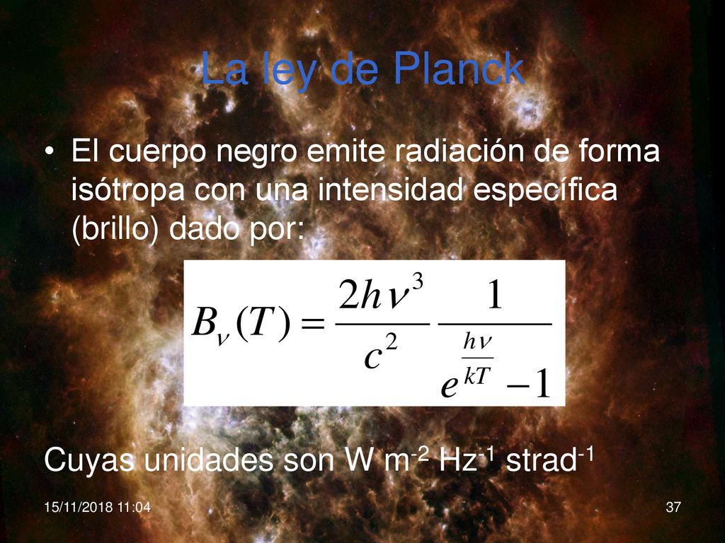 La ley de Planck El cuerpo negro emite radiación de forma isótropa con una intensidad específica (brillo) dado por: