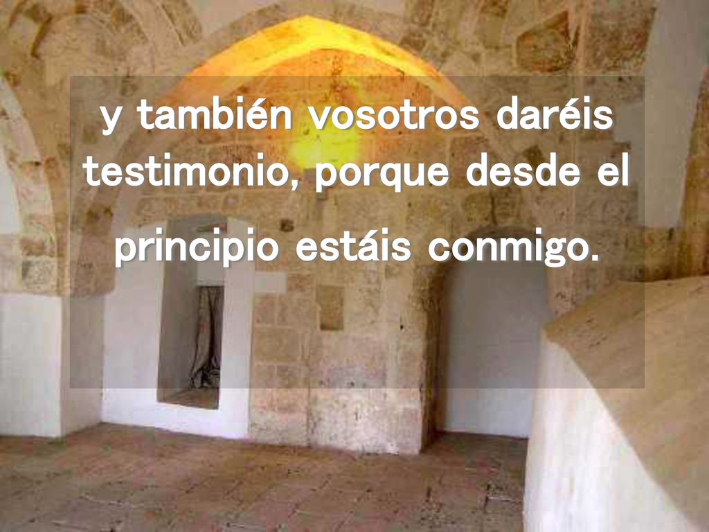 y también vosotros daréis testimonio, porque desde el principio estáis conmigo.