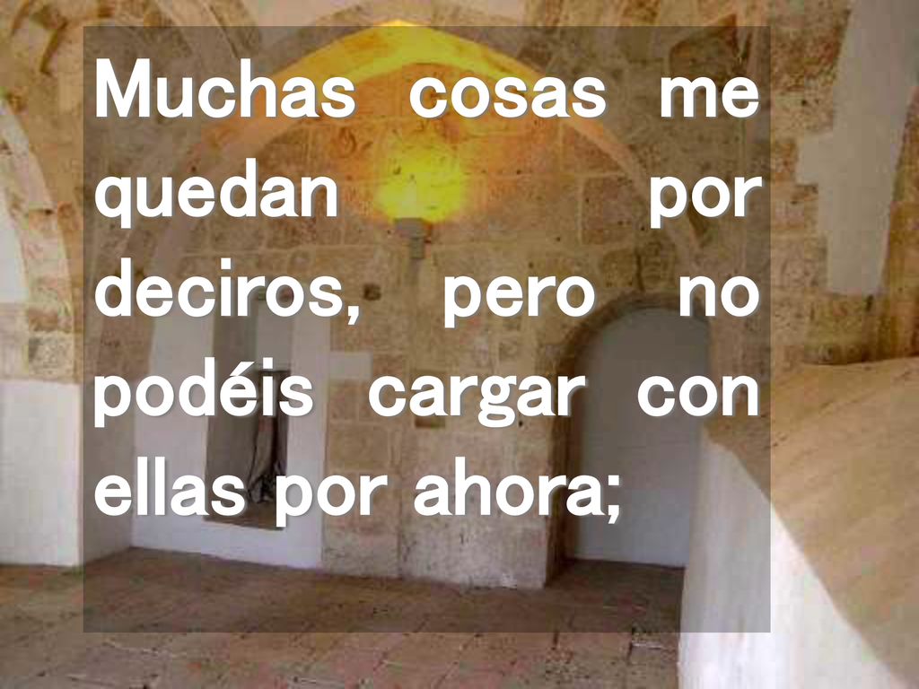 Muchas cosas me quedan por deciros, pero no podéis cargar con ellas por ahora;