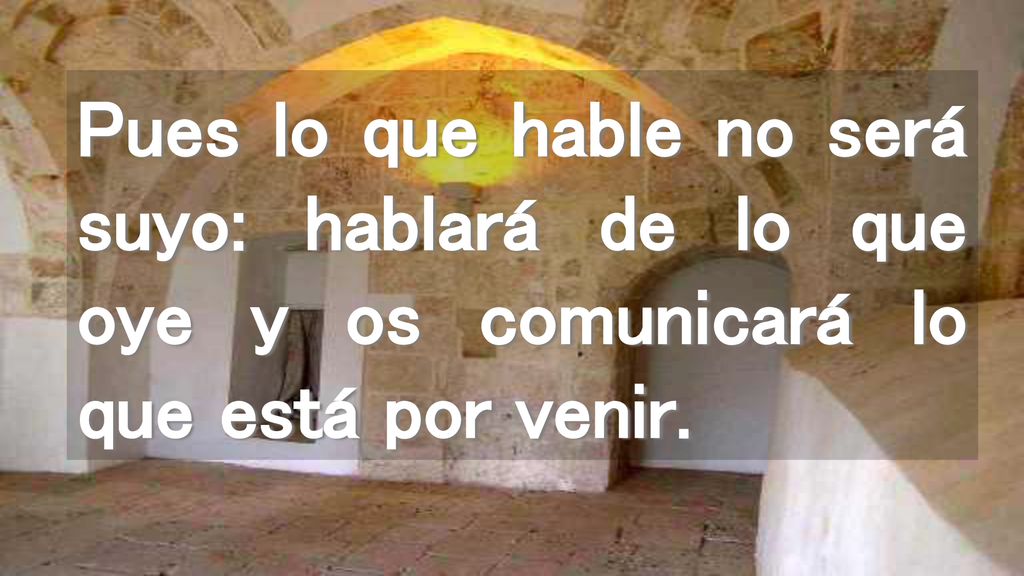 Pues lo que hable no será suyo: hablará de lo que oye y os comunicará lo que está por venir.