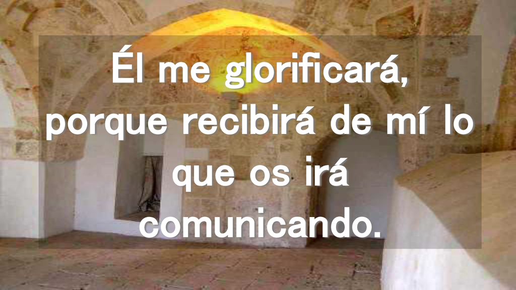Él me glorificará, porque recibirá de mí lo que os irá comunicando.