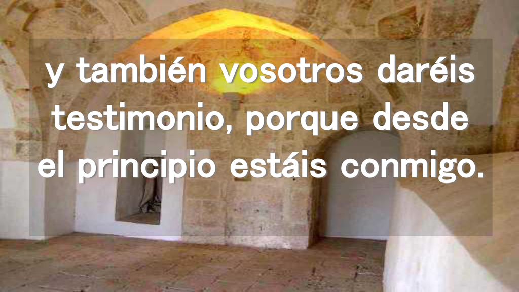 y también vosotros daréis testimonio, porque desde el principio estáis conmigo.
