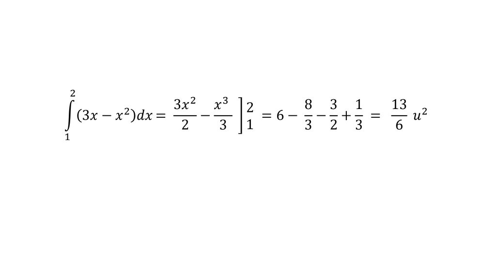 1 2 3𝑥− 𝑥 2 𝑑𝑥 = 3 𝑥 2 2 − 𝑥 =6− 8 3 − = 13 6 𝑢 2