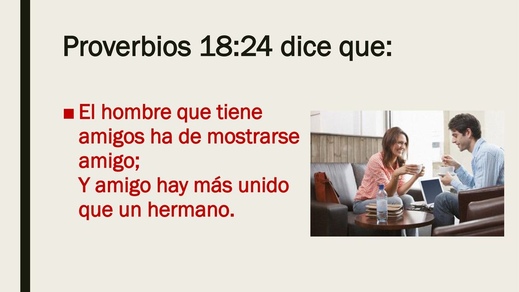 Proverbios 18:24 dice que: El hombre que tiene amigos ha de mostrarse amigo; Y amigo hay más unido que un hermano.