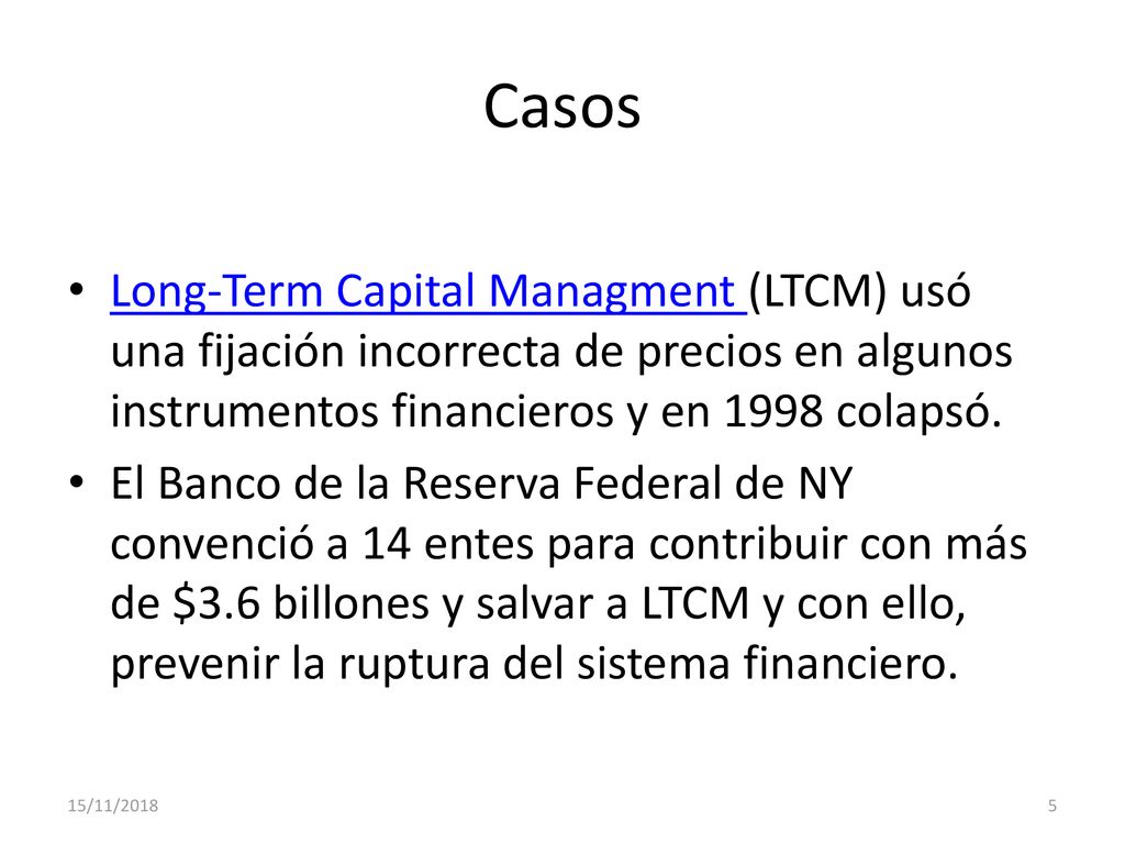 Casos Long-Term Capital Managment (LTCM) usó una fijación incorrecta de precios en algunos instrumentos financieros y en 1998 colapsó.