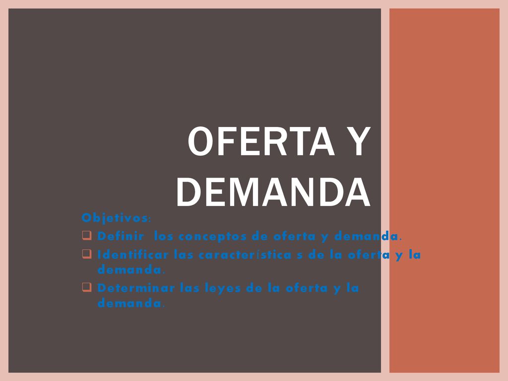Oferta y demanda Objetivos: Definir los conceptos de oferta y demanda.