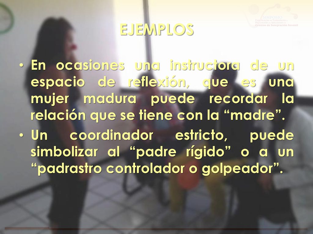 EJEMPLOS En ocasiones una instructora de un espacio de reflexión, que es una mujer madura puede recordar la relación que se tiene con la madre .