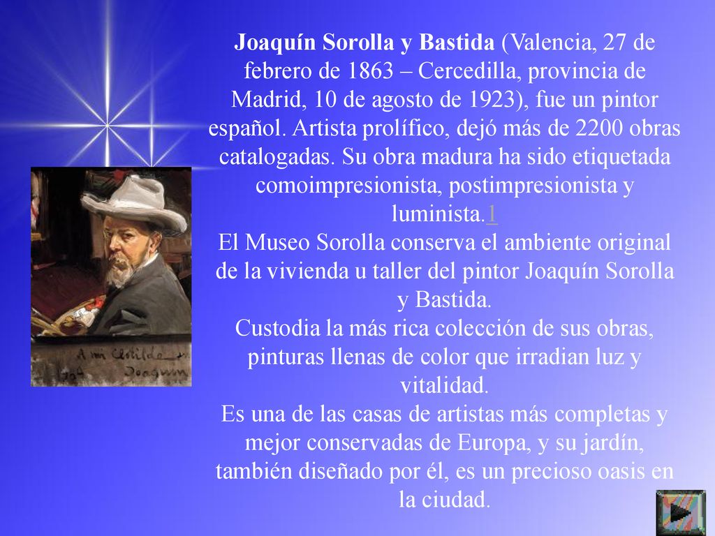 Joaquín Sorolla y Bastida (Valencia, 27 de febrero de 1863 – Cercedilla, provincia de Madrid, 10 de agosto de 1923), fue un pintor español. Artista prolífico, dejó más de 2200 obras catalogadas. Su obra madura ha sido etiquetada comoimpresionista, postimpresionista y luminista.1