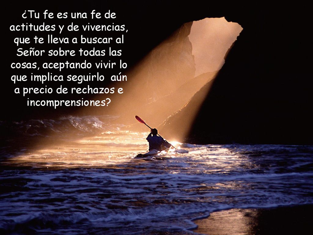 ¿Tu fe es una fe de actitudes y de vivencias, que te lleva a buscar al Señor sobre todas las cosas, aceptando vivir lo que implica seguirlo aún a precio de rechazos e incomprensiones