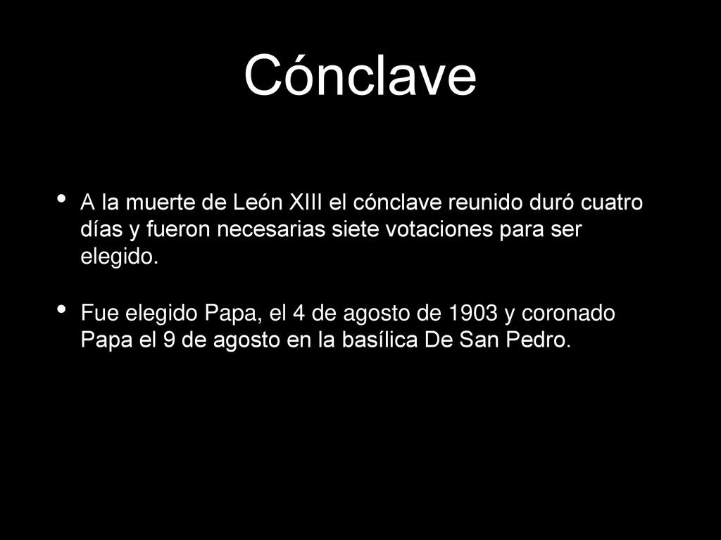 Cónclave A la muerte de León XIII el cónclave reunido duró cuatro días y fueron necesarias siete votaciones para ser elegido.