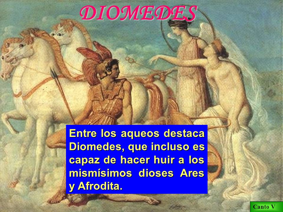 DIOMEDES Entre los aqueos destaca Diomedes, que incluso es capaz de hacer huir a los mismísimos dioses Ares y Afrodita.
