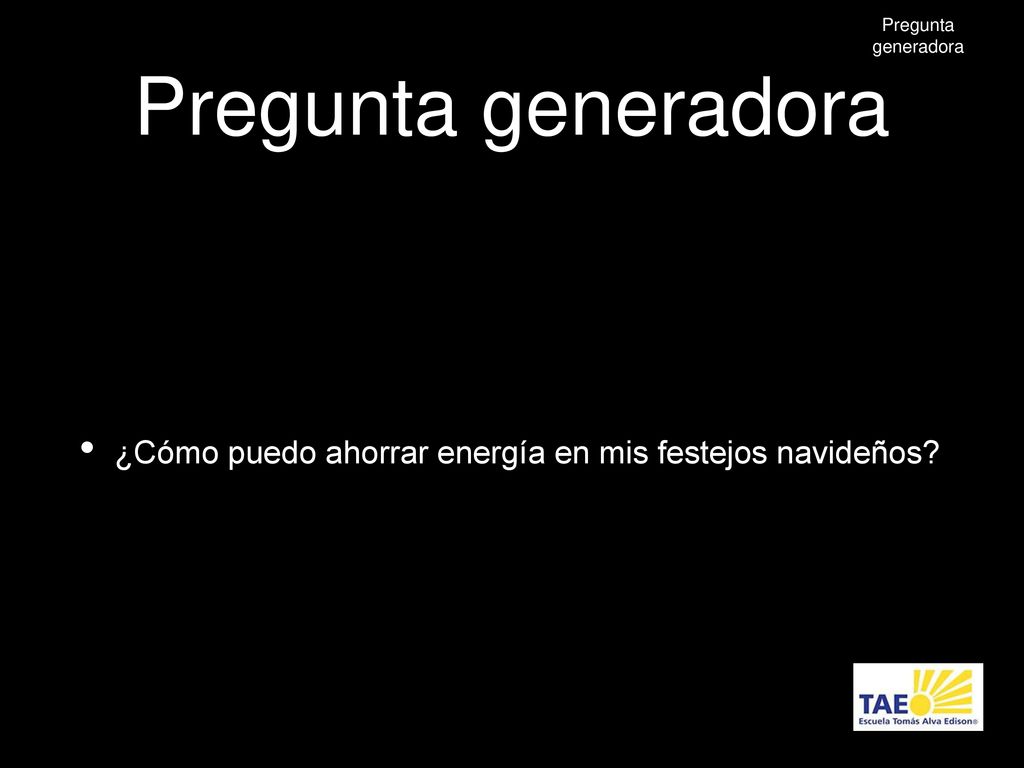 Pregunta generadora Pregunta generadora ¿Cómo puedo ahorrar energía en mis festejos navideños