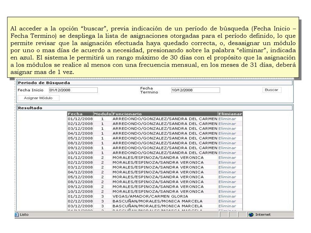 Al acceder a la opción buscar , previa indicación de un período de búsqueda (Fecha Inicio – Fecha Termino) se despliega la lista de asignaciones otorgadas para el período definido, lo que permite revisar que la asignación efectuada haya quedado correcta, o, desasignar un módulo por uno o mas días de acuerdo a necesidad, presionando sobre la palabra eliminar , indicada en azul.