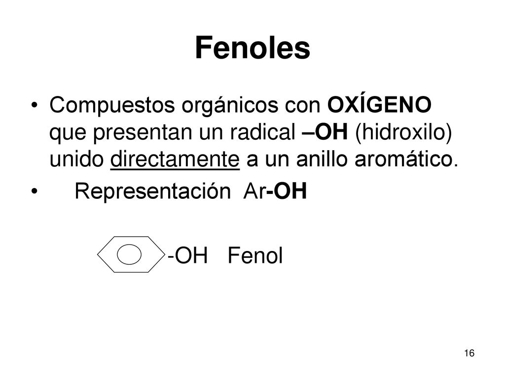Fenoles Compuestos orgánicos con OXÍGENO que presentan un radical –OH (hidroxilo) unido directamente a un anillo aromático.